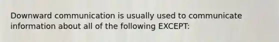 Downward communication is usually used to communicate information about all of the following EXCEPT: