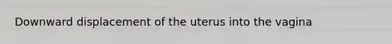 Downward displacement of the uterus into the vagina