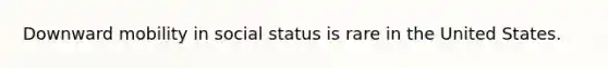 Downward mobility in social status is rare in the United States.