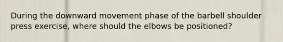 During the downward movement phase of the barbell shoulder press exercise, where should the elbows be positioned?