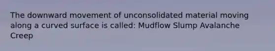 The downward movement of unconsolidated material moving along a <a href='https://www.questionai.com/knowledge/kqgmgcXHaC-curved-surface' class='anchor-knowledge'>curved surface</a> is called: Mudflow Slump Avalanche Creep