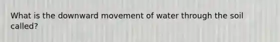 What is the downward movement of water through the soil called?