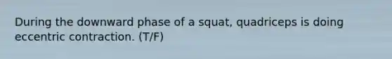 During the downward phase of a squat, quadriceps is doing eccentric contraction. (T/F)