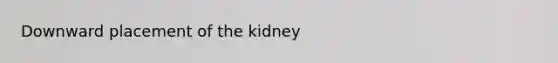 Downward placement of the kidney