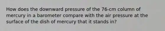 How does the downward pressure of the 76-cm column of mercury in a barometer compare with the air pressure at the surface of the dish of mercury that it stands in?