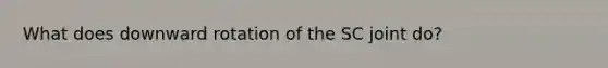 What does downward rotation of the SC joint do?