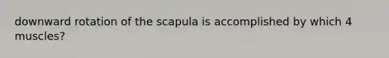 downward rotation of the scapula is accomplished by which 4 muscles?