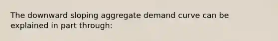 The downward sloping aggregate demand curve can be explained in part through: