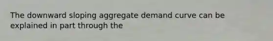 The downward sloping aggregate demand curve can be explained in part through the