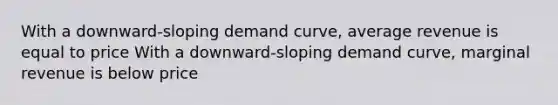 With a​ downward-sloping demand​ curve, average revenue is equal to price With a​ downward-sloping demand​ curve, marginal revenue is below price