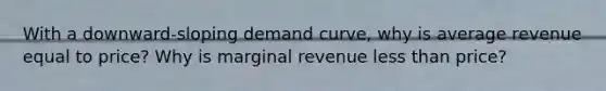 With a downward-sloping demand curve, why is average revenue equal to price? Why is marginal revenue less than price?