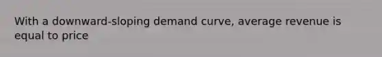 With a downward-sloping demand curve, average revenue is equal to price