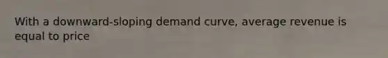 With a​ downward-sloping demand​ curve, average revenue is equal to price