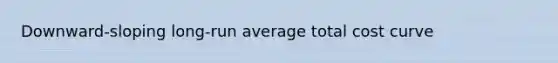 Downward-sloping long-run average total cost curve