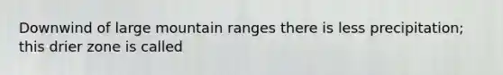 Downwind of large mountain ranges there is less precipitation; this drier zone is called