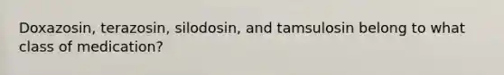 Doxazosin, terazosin, silodosin, and tamsulosin belong to what class of medication?