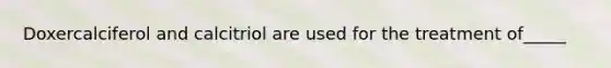 Doxercalciferol and calcitriol are used for the treatment of_____