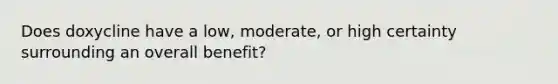 Does doxycline have a low, moderate, or high certainty surrounding an overall benefit?