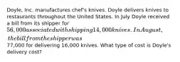 Doyle, Inc. manufactures chef's knives. Doyle delivers knives to restaurants throughout the United States. In July Doyle received a bill from its shipper for 56,000 associated with shipping 14,000 knives. In August, the bill from the shipper was77,000 for delivering 16,000 knives. What type of cost is Doyle's delivery cost?