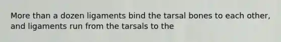 <a href='https://www.questionai.com/knowledge/keWHlEPx42-more-than' class='anchor-knowledge'>more than</a> a dozen ligaments bind the tarsal bones to each other, and ligaments run from the tarsals to the