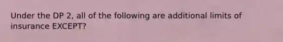 Under the DP 2, all of the following are additional limits of insurance EXCEPT?