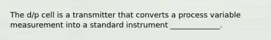 The d/p cell is a transmitter that converts a process variable measurement into a standard instrument _____________.