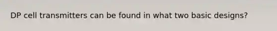 DP cell transmitters can be found in what two basic designs?