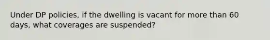 Under DP policies, if the dwelling is vacant for more than 60 days, what coverages are suspended?