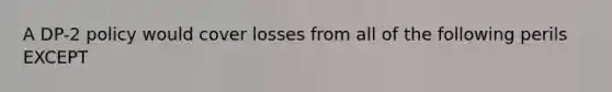 A DP-2 policy would cover losses from all of the following perils EXCEPT