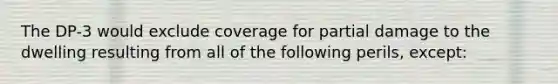 The DP-3 would exclude coverage for partial damage to the dwelling resulting from all of the following perils, except: