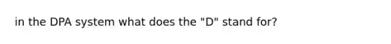 in the DPA system what does the "D" stand for?