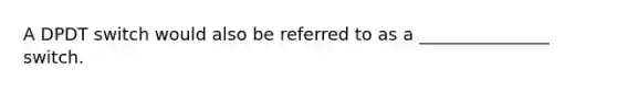 A DPDT switch would also be referred to as a _______________ switch.