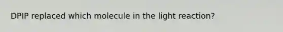 DPIP replaced which molecule in the light reaction?