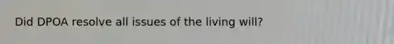 Did DPOA resolve all issues of the living will?