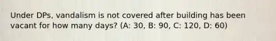 Under DPs, vandalism is not covered after building has been vacant for how many days? (A: 30, B: 90, C: 120, D: 60)