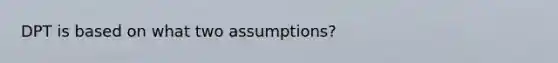 DPT is based on what two assumptions?