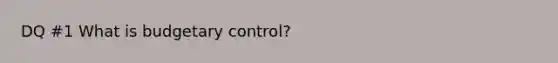 DQ #1 What is budgetary control?