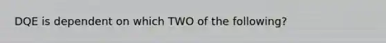 DQE is dependent on which TWO of the following?