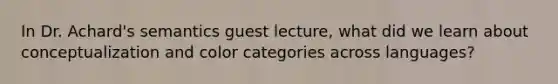 In Dr. Achard's semantics guest lecture, what did we learn about conceptualization and color categories across languages?