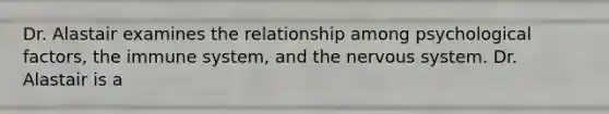 Dr. Alastair examines the relationship among psychological factors, the immune system, and the nervous system. Dr. Alastair is a