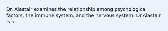 Dr. Alastair examines the relationship among psychological factors, the immune system, and the nervous system. Dr.Alastair is a
