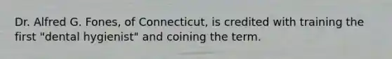 Dr. Alfred G. Fones, of Connecticut, is credited with training the first "dental hygienist" and coining the term.