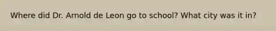Where did Dr. Arnold de Leon go to school? What city was it in?