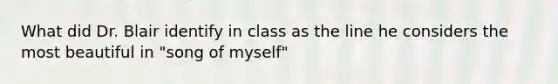 What did Dr. Blair identify in class as the line he considers the most beautiful in "song of myself"