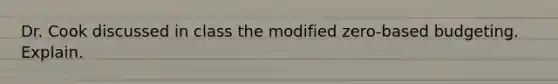 Dr. Cook discussed in class the modified zero-based budgeting. Explain.