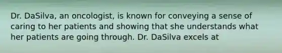 Dr. DaSilva, an oncologist, is known for conveying a sense of caring to her patients and showing that she understands what her patients are going through. Dr. DaSilva excels at