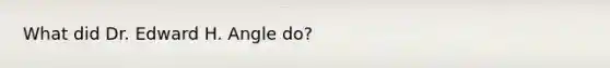 What did Dr. Edward H. Angle do?