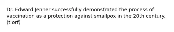 Dr. Edward Jenner successfully demonstrated the process of vaccination as a protection against smallpox in the 20th century. (t orf)