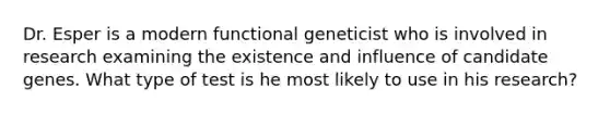 Dr. Esper is a modern functional geneticist who is involved in research examining the existence and influence of candidate genes. What type of test is he most likely to use in his research?