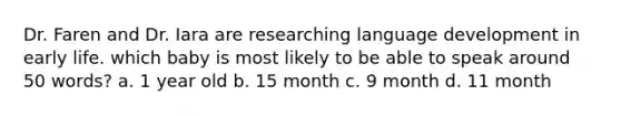 Dr. Faren and Dr. Iara are researching language development in early life. which baby is most likely to be able to speak around 50 words? a. 1 year old b. 15 month c. 9 month d. 11 month